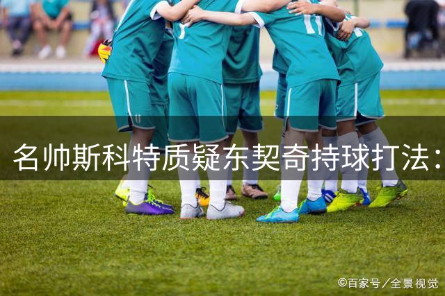 名帅斯科特质疑东契奇持球打法：过度依赖难夺冠