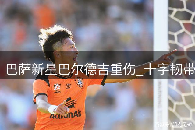 巴萨新星巴尔德吉重伤 十字韧带撕裂休战半年