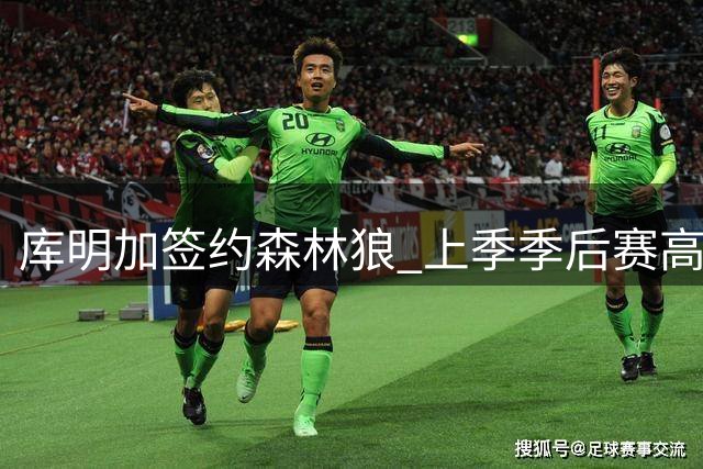 库明加签约森林狼 上季季后赛高效表现成亮点