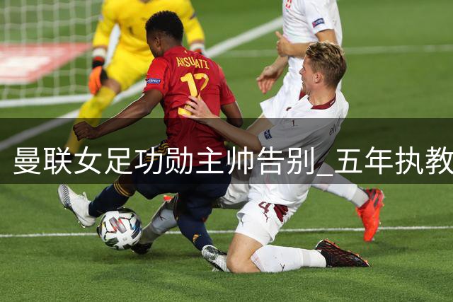 曼联女足功勋主帅告别 五年执教生涯创队史里程碑