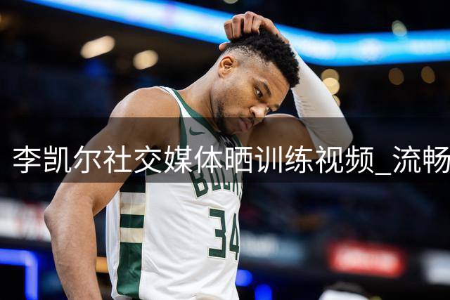 李凯尔社交媒体晒训练视频 流畅投球引关注