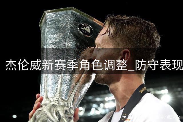 杰伦威新赛季角色调整 防守表现或成焦点