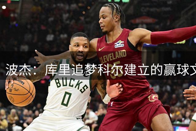 波杰：库里追梦科尔建立的赢球文化，传承下去非常重要