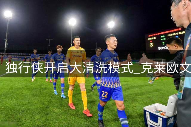 独行侠开启大清洗模式 克莱欧文领衔离队名单引热议