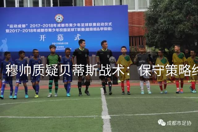 穆帅质疑贝蒂斯战术：保守策略终获意外之喜