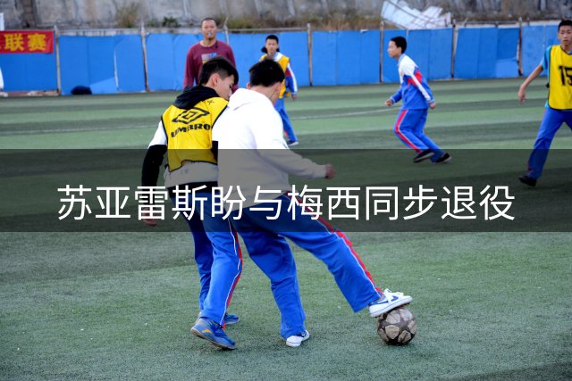 苏亚雷斯盼与梅西同步退役