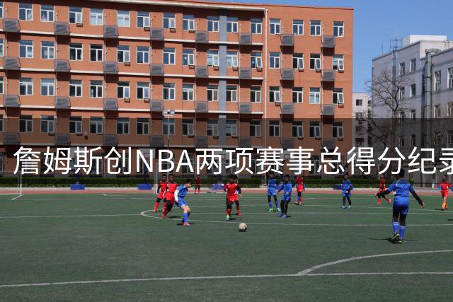 詹姆斯创NBA两项赛事总得分纪录 累计斩获51961分