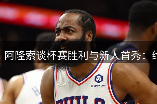 阿隆索谈杯赛胜利与新人首秀：维尔贝克把握时机 古斯托助攻惊艳