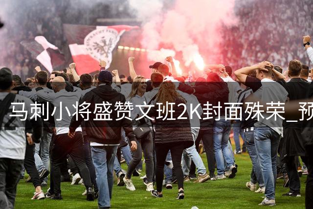 马刺小将盛赞文班2K封面殊荣 预言未来更多荣耀