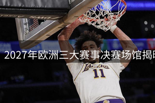 2027年欧洲三大赛事决赛场馆揭晓