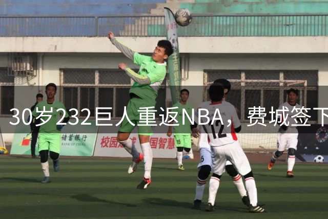 30岁232巨人重返NBA，费城签下三名新人