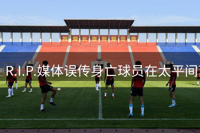 R.I.P.媒体误传身亡球员在太平间苏醒，俱乐部发布声明否认